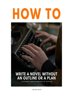 cover image of How to Write a Novel Without an Outline or a Plan – a Different Take on Pantsing vs. Plotting
